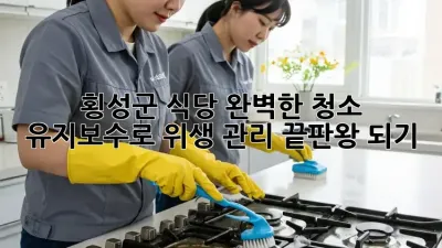 횡성군 식당, 완벽한 청소 유지보수로 위생 관리 끝판왕 되기!