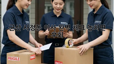 군산 사정동 이사🏠 완벽 체크! 놓치면 후회😱